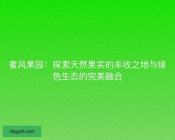 蜜风果园：探索天然果实的丰收之地与绿色生态的完美融合