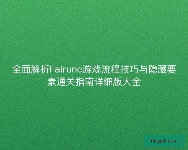 全面解析Fairune游戏流程技巧与隐藏要素通关指南详细版大全