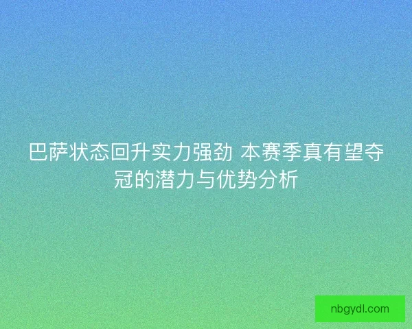 巴萨状态回升实力强劲 本赛季真有望夺冠的潜力与优势分析