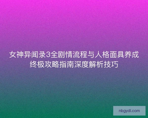 女神异闻录3全剧情流程与人格面具养成终极攻略指南深度解析技巧