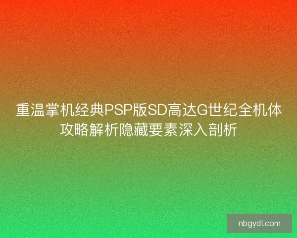 重温掌机经典PSP版SD高达G世纪全机体攻略解析隐藏要素深入剖析