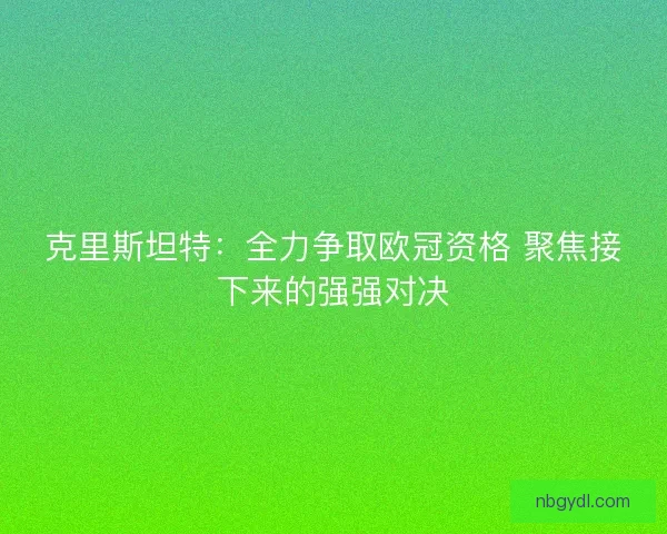 克里斯坦特：全力争取欧冠资格 聚焦接下来的强强对决